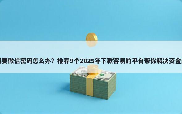 借钱要微信密码怎么办？推荐9个2025年下款容易的平台帮你解决资金问题