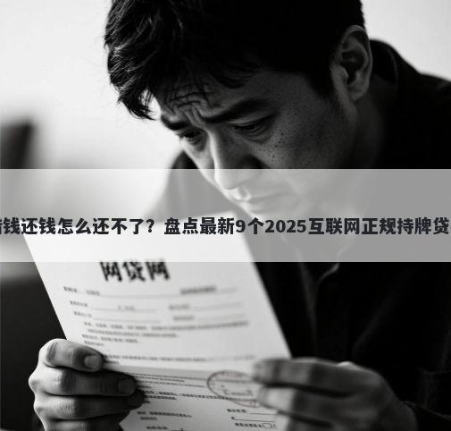 微信借钱还钱怎么还不了？盘点最新9个2025互联网正规持牌贷款平台