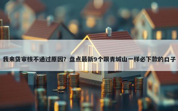 我来贷审核不通过原因?盘点最新9个跟青城山一样必下款的口子