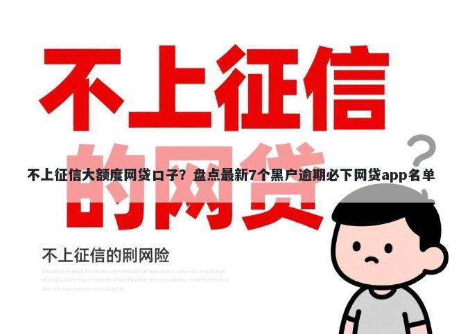 不上征信大额度网贷口子?盘点最新7个黑户逾期必下网贷app名单