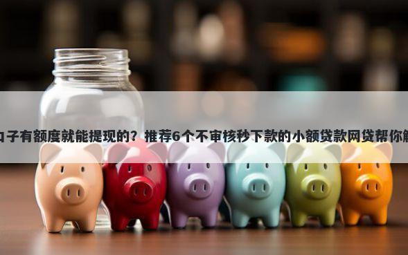 有没有什么口子有额度就能提现的?推荐6个不审核秒下款的小额贷款网贷帮你解决资金问题