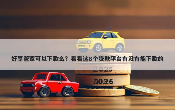 好享管家可以下款么？看看这8个贷款平台有没有能下款的