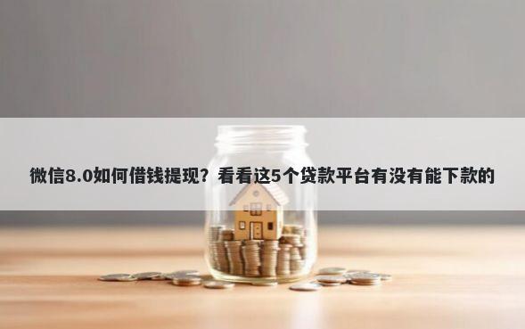 微信8.0如何借钱提现?看看这5个贷款平台有没有能下款的