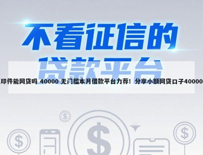凭身份证复印件能网贷吗 40000 无门槛本月借款平台力荐!分享小额网贷口子40000无门槛借款