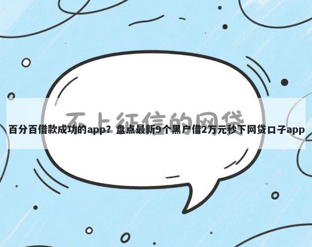 百分百借款成功的app？盘点最新9个黑户借2万元秒下网贷口子app
