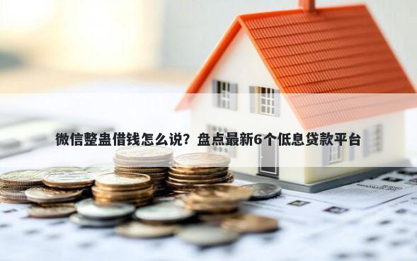 微信整蛊借钱怎么说?盘点最新6个低息贷款平台