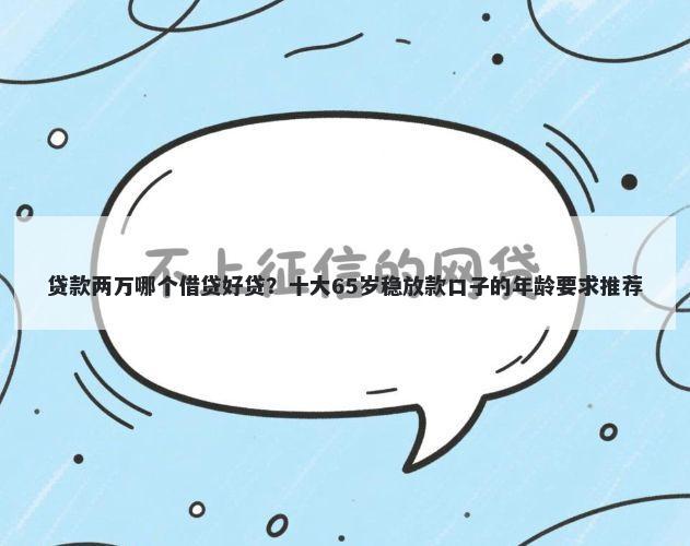 贷款两万哪个借贷好贷？十大65岁稳放款口子的年龄要求推荐