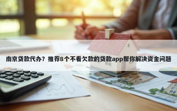 南京贷款代办?推荐8个不看欠款的贷款app帮你解决资金问题