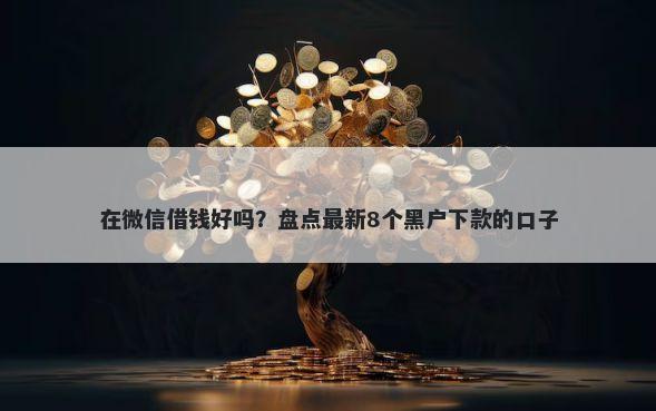 在微信借钱好吗？盘点最新8个黑户下款的口子