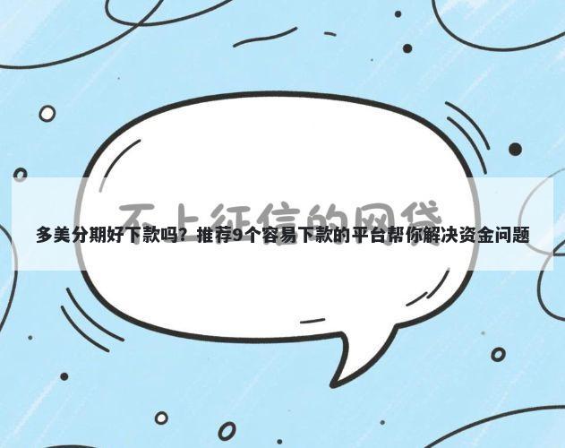 多美分期好下款吗？推荐9个容易下款的平台帮你解决资金问题