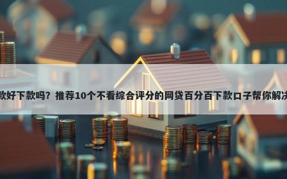 乐享借贷款好下款吗?推荐10个不看综合评分的网贷百分百下款口子帮你解决资金问题