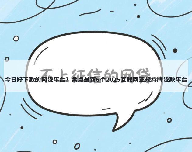 今日好下款的网贷平台？盘点最新6个2025互联网正规持牌贷款平台