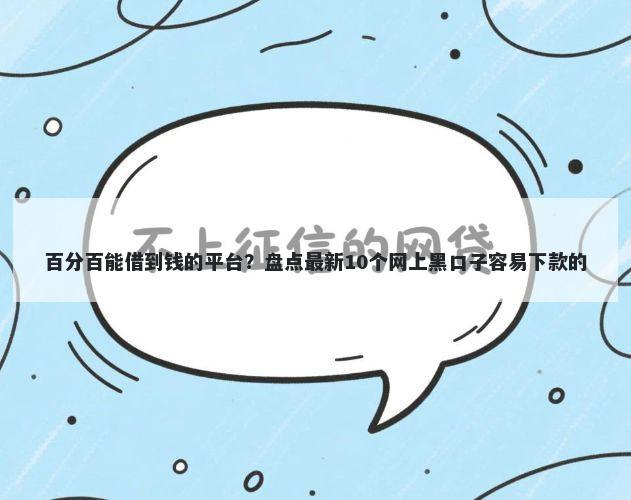 百分百能借到钱的平台？盘点最新10个网上黑口子容易下款的