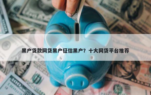 黑户贷款网贷黑户征信黑户?十大网贷平台推荐