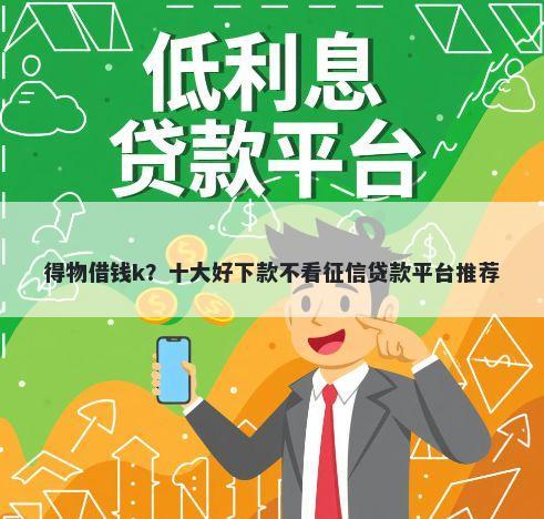 得物借钱k？十大好下款不看征信贷款平台推荐