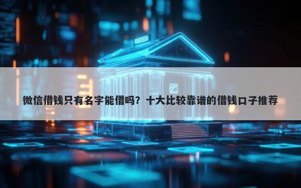 微信借钱只有名字能借吗？十大比较靠谱的借钱口子推荐