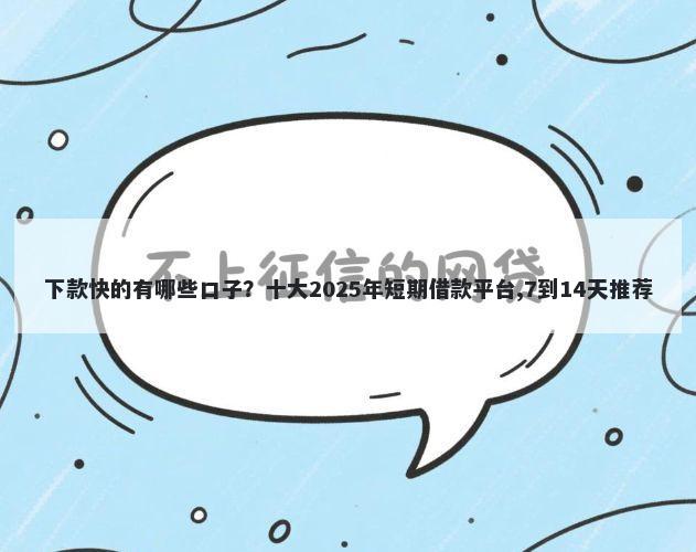 下款快的有哪些口子？十大2025年短期借款平台,7到14天推荐