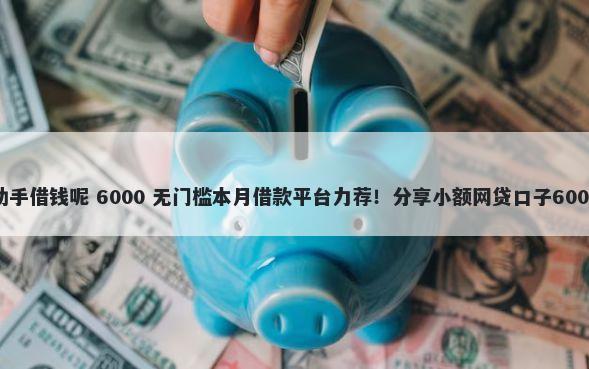 如何找微信助手借钱呢 6000 无门槛本月借款平台力荐!分享小额网贷口子6000无门槛借款