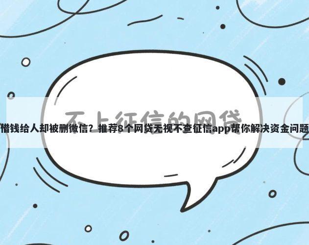 借钱给人却被删微信？推荐8个网贷无视不查征信app帮你解决资金问题