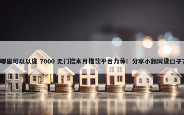 网贷逾期急用钱哪里可以以贷 7000 无门槛本月借款平台力荐！分享小额网贷口子7000无门槛借款