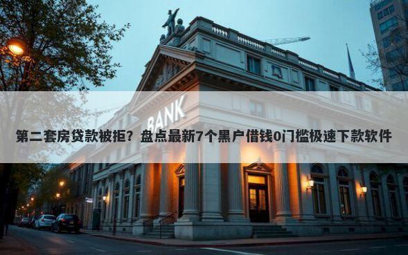 第二套房贷款被拒？盘点最新7个黑户借钱0门槛极速下款软件