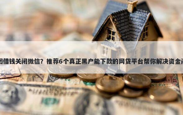 美团借钱关闭微信？推荐6个真正黑户能下款的网贷平台帮你解决资金问题