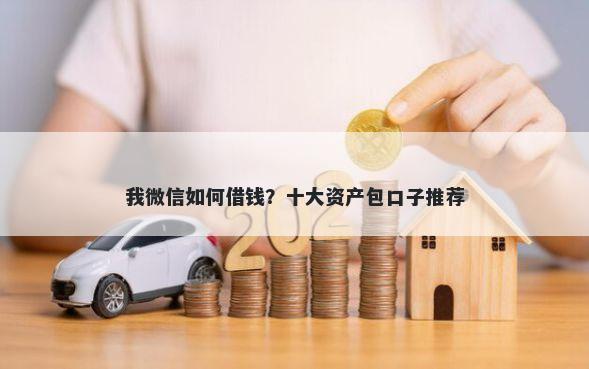 我微信如何借钱？十大资产包口子推荐