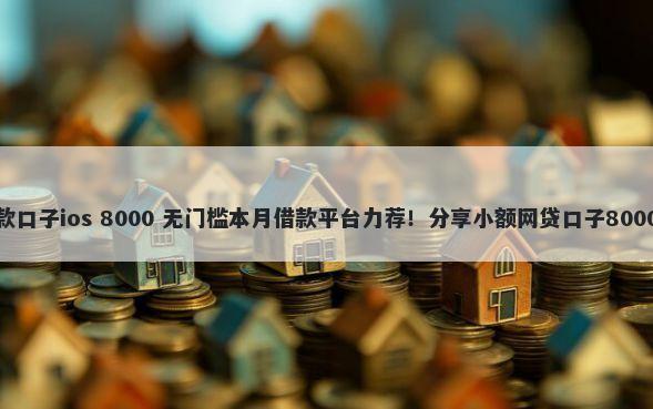 年放水的贷款口子ios 8000 无门槛本月借款平台力荐！分享小额网贷口子8000无门槛借款