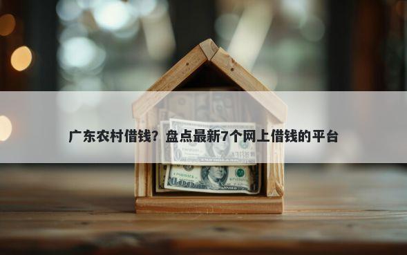 广东农村借钱？盘点最新7个网上借钱的平台