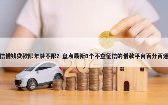 微信借钱贷款限年龄不限?盘点最新8个不查征信的借款平台百分百通过