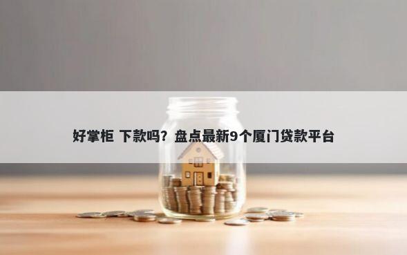 好掌柜 下款吗？盘点最新9个厦门贷款平台