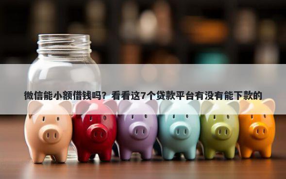 微信能小额借钱吗？看看这7个贷款平台有没有能下款的