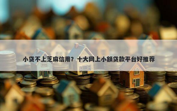 小贷不上芝麻信用？十大网上小额贷款平台好推荐