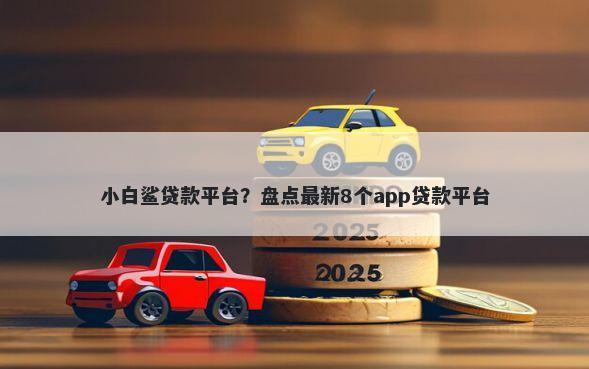 小白鲨贷款平台？盘点最新8个app贷款平台