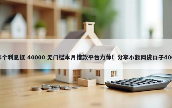 手机app借钱哪个利息低 40000 无门槛本月借款平台力荐！分享小额网贷口子40000无门槛借款
