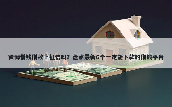 微博借钱借款上征信吗？盘点最新6个一定能下款的借钱平台