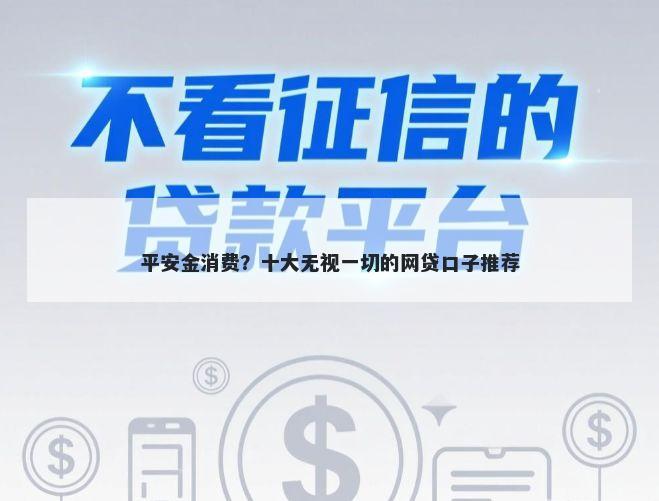 平安金消费？十大无视一切的网贷口子推荐