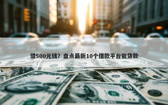 借500元钱？盘点最新10个借款平台能贷款