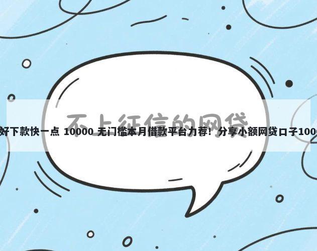 小贷什么品牌好下款快一点 10000 无门槛本月借款平台力荐！分享小额网贷口子10000无门槛借款
