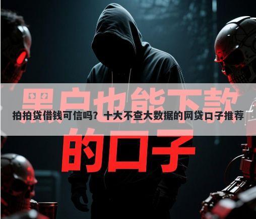 拍拍贷借钱可信吗？十大不查大数据的网贷口子推荐