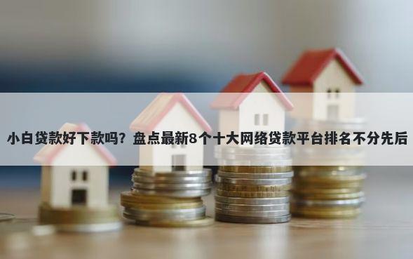 小白贷款好下款吗？盘点最新8个十大网络贷款平台排名不分先后