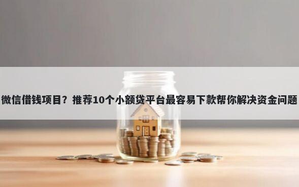 微信借钱项目？推荐10个小额贷平台最容易下款帮你解决资金问题