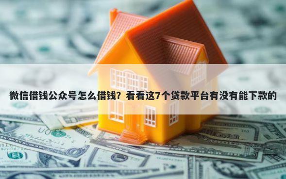 微信借钱公众号怎么借钱？看看这7个贷款平台有没有能下款的