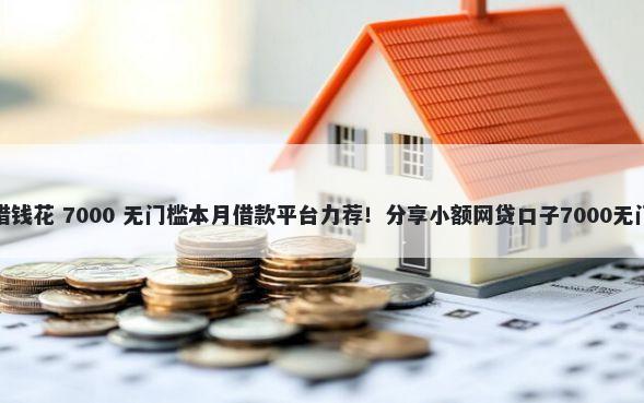 京东的借钱花 7000 无门槛本月借款平台力荐！分享小额网贷口子7000无门槛借款