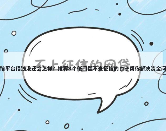 微信平台借钱没还会怎样？推荐8个低门槛不查征信的口子帮你解决资金问题