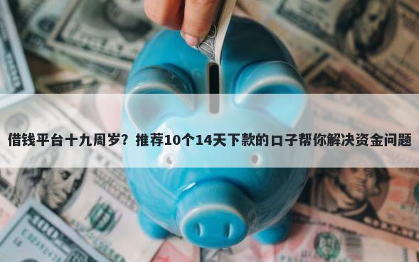 借钱平台十九周岁？推荐10个14天下款的口子帮你解决资金问题