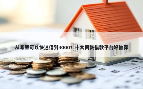 从哪里可以快速借到3000？十大网贷借款平台好推荐