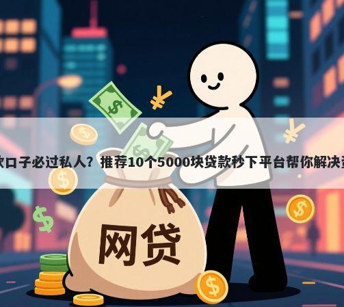 七天贷款口子必过私人？推荐10个5000块贷款秒下平台帮你解决资金问题