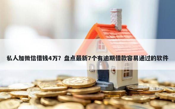 私人加微信借钱4万？盘点最新7个有逾期借款容易通过的软件