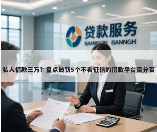 私人借款三万？盘点最新5个不看征信的借款平台百分百
